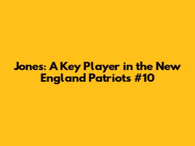 Jones: A Key Player in the New England Patriots #10
