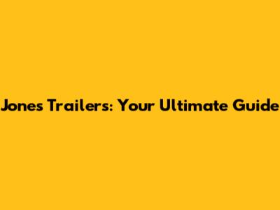 Jones Trailers: Your Ultimate Guide