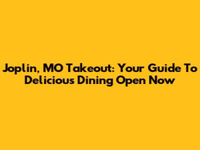 Joplin, MO Takeout: Your Guide To Delicious Dining Open Now