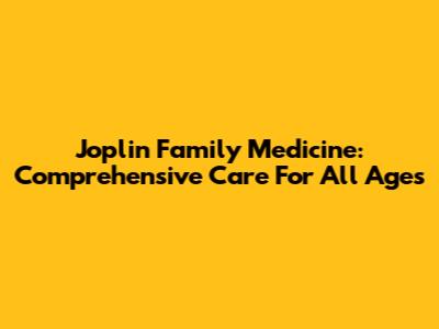 Joplin Family Medicine: Comprehensive Care For All Ages