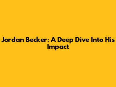 Jordan Becker: A Deep Dive Into His Impact