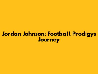 Jordan Johnson: Football Prodigy's Journey