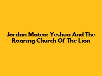 Jordan Mateo: Yeshua And The Roaring Church Of The Lion