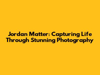 Jordan Matter: Capturing Life Through Stunning Photography