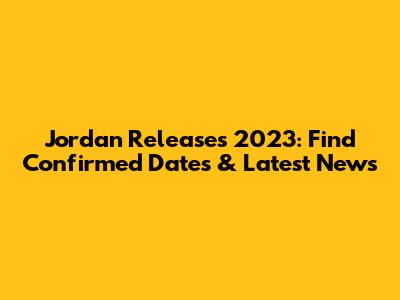 Jordan Releases 2023: Find Confirmed Dates & Latest News