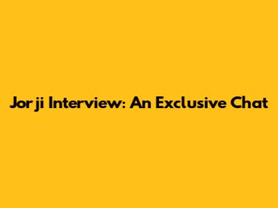 Jorji Interview: An Exclusive Chat