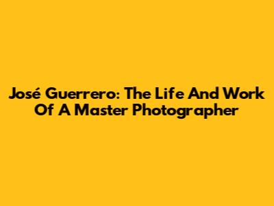 José Guerrero: The Life And Work Of A Master Photographer