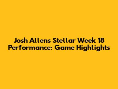 Josh Allen's Stellar Week 18 Performance: Game Highlights