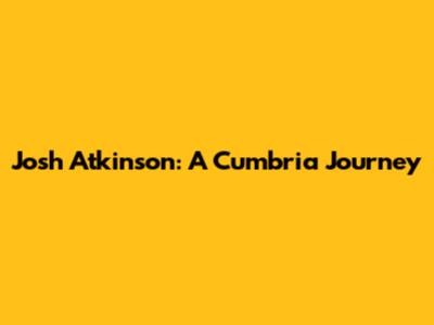 Josh Atkinson: A Cumbria Journey