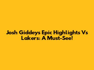 Josh Giddey's Epic Highlights Vs Lakers: A Must-See!