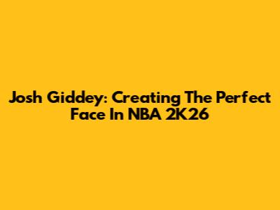 Josh Giddey: Creating The Perfect Face In NBA 2K26