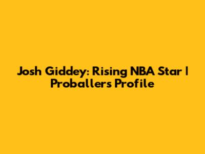 Josh Giddey: Rising NBA Star | Proballers Profile
