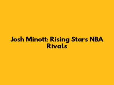 Josh Minott: Rising Star's NBA Rivals