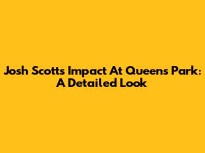 Josh Scott's Impact At Queen's Park: A Detailed Look