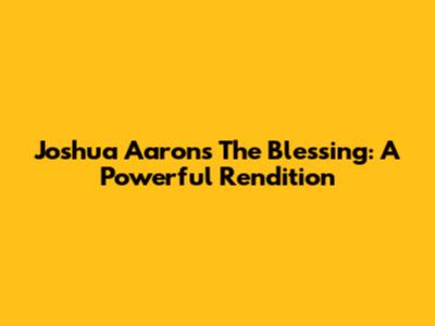 Joshua Aaron's "The Blessing": A Powerful Rendition