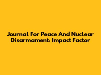 Journal For Peace And Nuclear Disarmament: Impact Factor