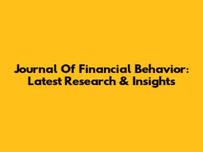 Journal Of Financial Behavior: Latest Research & Insights