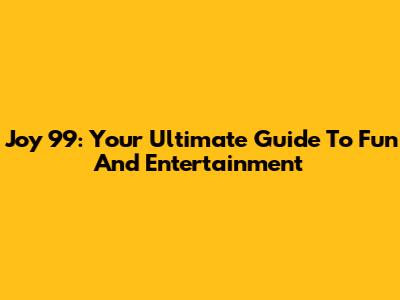 Joy 99: Your Ultimate Guide To Fun And Entertainment