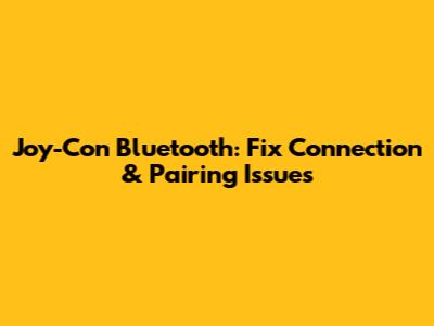 Joy-Con Bluetooth: Fix Connection & Pairing Issues