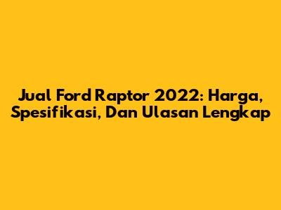 Jual Ford Raptor 2022: Harga, Spesifikasi, Dan Ulasan Lengkap