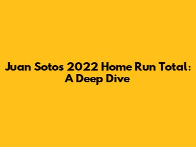 Juan Soto's 2022 Home Run Total: A Deep Dive