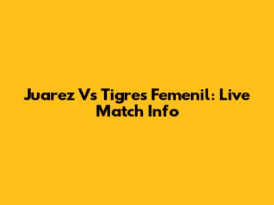 Juarez Vs Tigres Femenil: Live Match Info