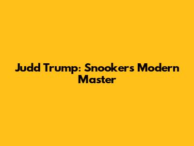 Judd Trump: Snooker's Modern Master