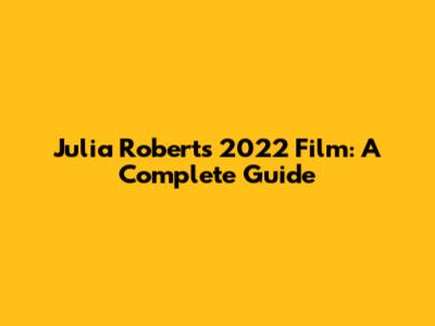 Julia Roberts' 2022 Film: A Complete Guide