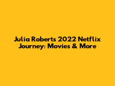 Julia Roberts' 2022 Netflix Journey: Movies & More