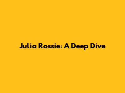 Julia Rossie: A Deep Dive