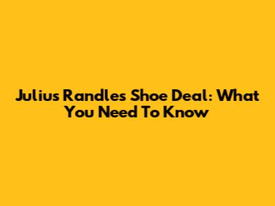 Julius Randle's Shoe Deal: What You Need To Know