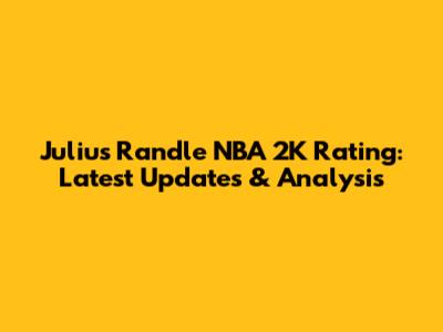 Julius Randle NBA 2K Rating: Latest Updates & Analysis