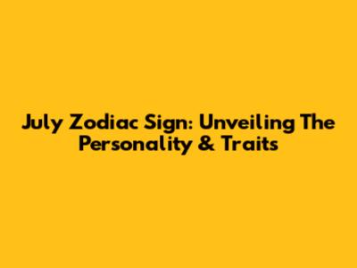 July Zodiac Sign: Unveiling The Personality & Traits