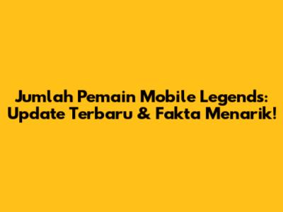 Jumlah Pemain Mobile Legends: Update Terbaru & Fakta Menarik!