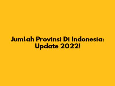 Jumlah Provinsi Di Indonesia: Update 2022!