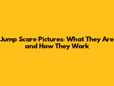 Jump Scare Pictures: What They Are and How They Work