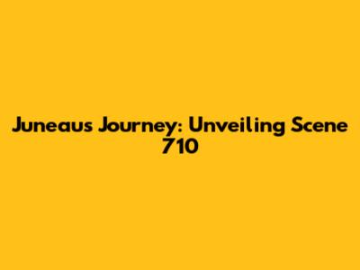 Juneau's Journey: Unveiling Scene 710