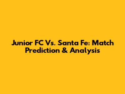 Junior FC Vs. Santa Fe: Match Prediction & Analysis