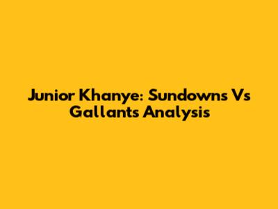 Junior Khanye: Sundowns Vs Gallants Analysis