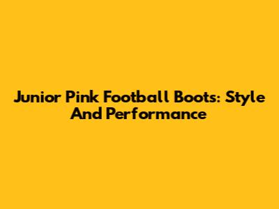 Junior Pink Football Boots: Style And Performance