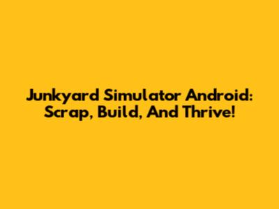 Junkyard Simulator Android: Scrap, Build, And Thrive!