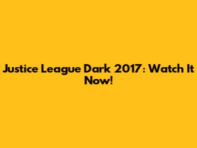 Justice League Dark 2017: Watch It Now!