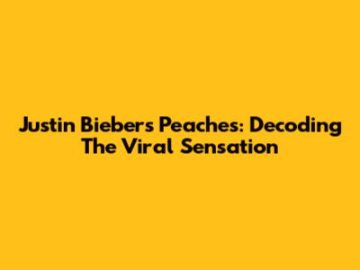 Justin Bieber's Peaches: Decoding The Viral Sensation