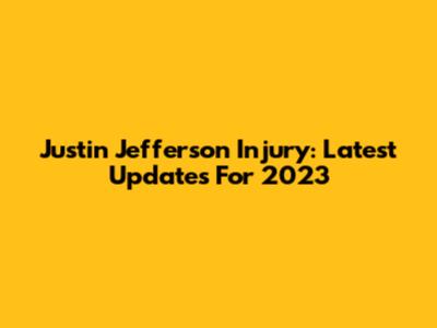 Justin Jefferson Injury: Latest Updates For 2023
