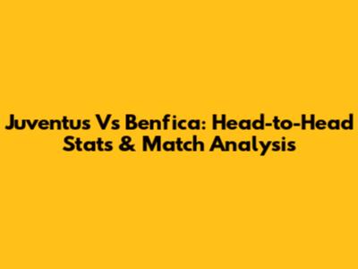 Juventus Vs Benfica: Head-to-Head Stats & Match Analysis