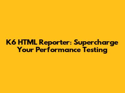 K6 HTML Reporter: Supercharge Your Performance Testing