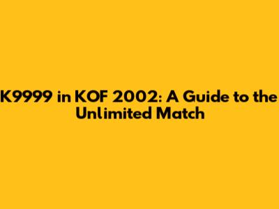 K9999 in KOF 2002: A Guide to the Unlimited Match