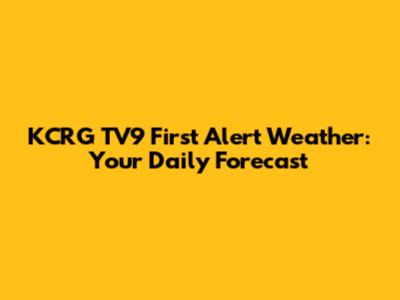 KCRG TV9 First Alert Weather: Your Daily Forecast