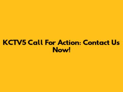 KCTV5 Call For Action: Contact Us Now!