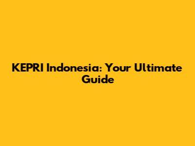 KEPRI Indonesia: Your Ultimate Guide